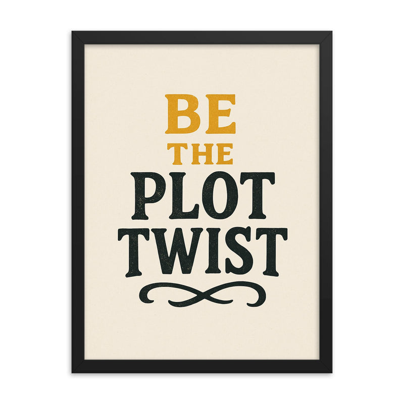 Be the plot twist framed print on a plain backdrop in size 18