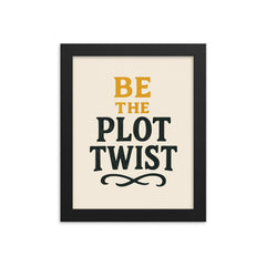 Be the plot twist framed print on a plain backdrop in size 8"x10".