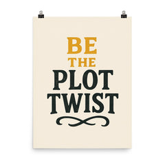 Be the plot twist poster on a plain backdrop in size 8"x10".