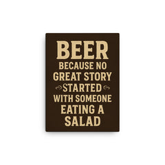 Beer because no great story started with someone eating a salad canvas print on a plain backdrop in size 12"x16".