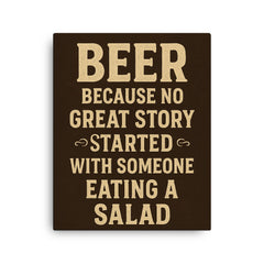Beer because no great story started with someone eating a salad canvas print on a plain backdrop in size 16"x20".
