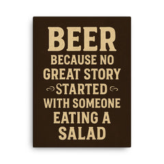Beer because no great story started with someone eating a salad canvas print on a plain backdrop in size 18"x24".