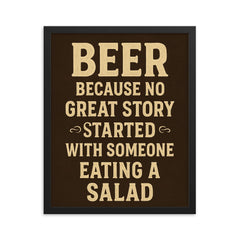 Beer because no great story started with someone eating a salad framed print on a plain backdrop in size 16"x20".