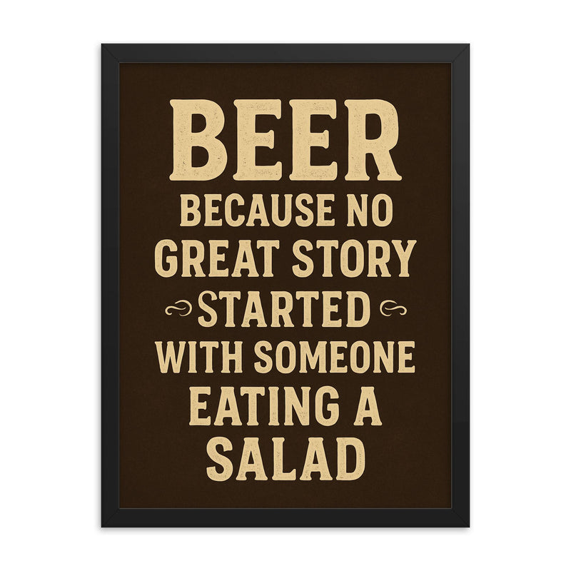 Beer because no great story started with someone eating a salad framed print on a plain backdrop in size 18