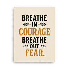 Breathe in courage Breathe out fear  canvas print on a plain backdrop in size 18"x24".