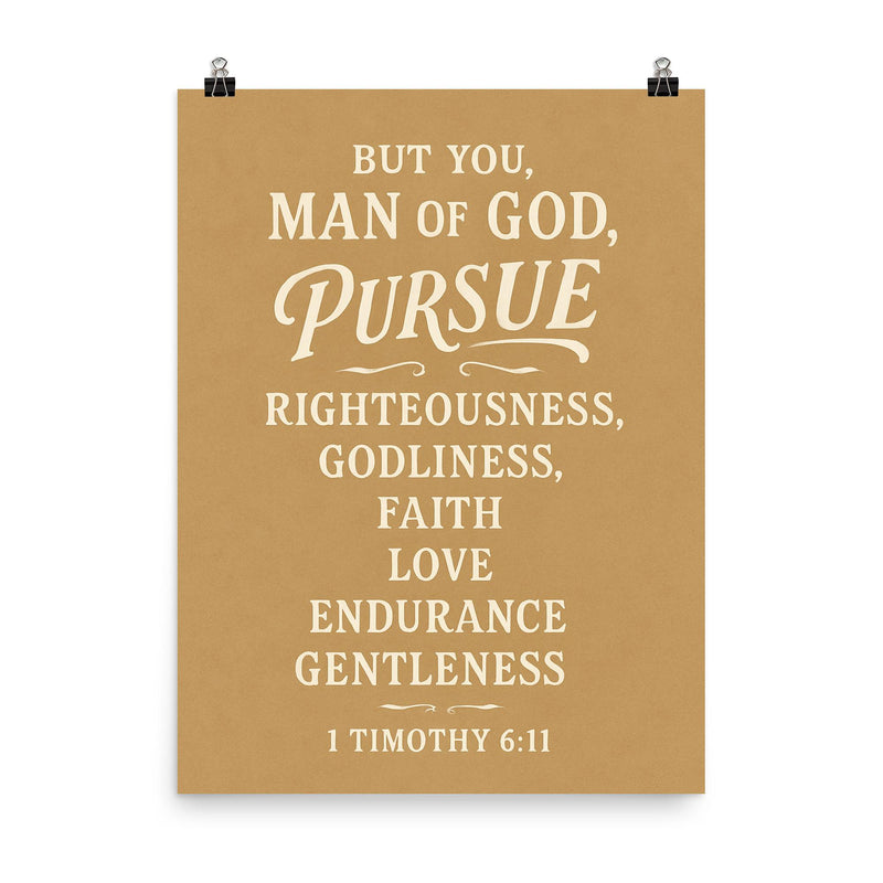 But you man of God pursue righteousness godliness faith love endurance and gentleness 1 Timothy 611 poster on a plain backdrop in size 8