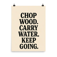 Chop wood Carry water Keep going poster on a plain backdrop in size 8"x10".