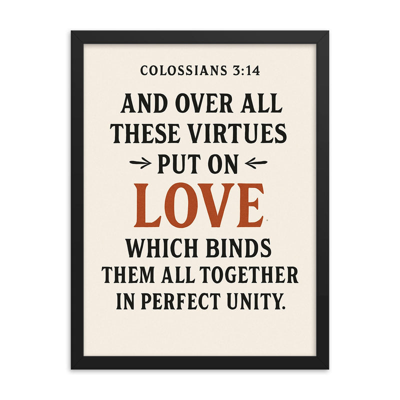 Colossians 314 And over all these virtues put on love which binds them all together in perfect unity framed print on a plain backdrop in size 18