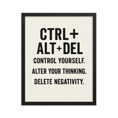 CTRL + ALT + DEL Control yourself Alter your thinking Delete negativity framed print on a plain backdrop in size 16"x20".