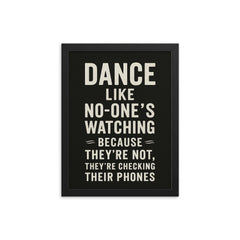 Dance like no one's watching because they're not they're checking their phones framed print on a plain backdrop in size 12"x16".