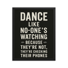 Dance like no one's watching because they're not they're checking their phones framed print on a plain backdrop in size 16"x20".