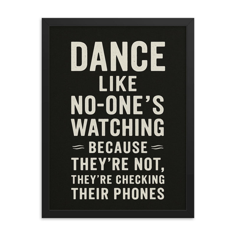 Dance like no one's watching because they're not they're checking their phones framed print on a plain backdrop in size 18