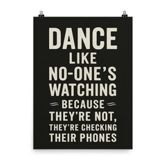 Dance like no one's watching because they're not they're checking their phones poster on a plain backdrop in size 8"x10".