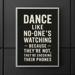 Dance like no one's watching because they're not they're checking their phones poster 5