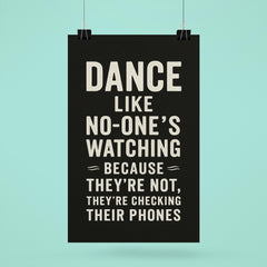 Dance like no one's watching because they're not they're checking their phones poster 6