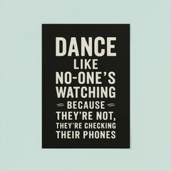 Dance like no one's watching because they're not they're checking their phones poster 8