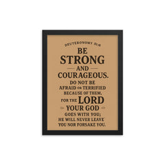 Deuteronomy 316 Be strong and courageous Do not be afraid or terrified because of them for the LORD your God goes with you he will never leave you nor forsake you framed print on a plain backdrop in size 12"x16".