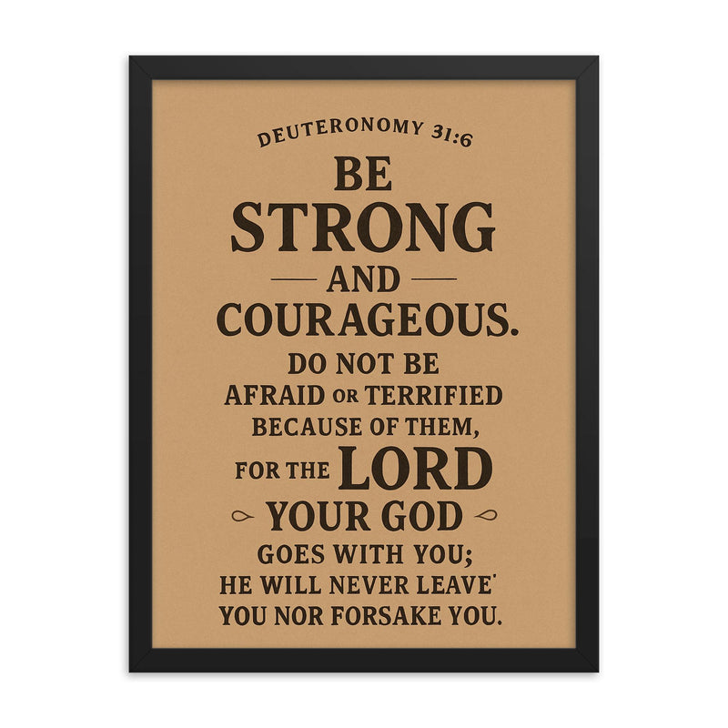 Deuteronomy 316 Be strong and courageous Do not be afraid or terrified because of them for the LORD your God goes with you he will never leave you nor forsake you framed print on a plain backdrop in size 18