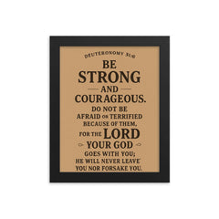 Deuteronomy 316 Be strong and courageous Do not be afraid or terrified because of them for the LORD your God goes with you he will never leave you nor forsake you framed print on a plain backdrop in size 8"x10".