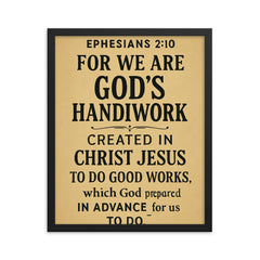 Ephesians 210 For we are God’s handiwork created in Christ Jesus to do good works which God prepared in advance for us to do framed print on a plain backdrop in size 16"x20".