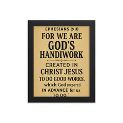 Ephesians 210 For we are God’s handiwork created in Christ Jesus to do good works which God prepared in advance for us to do framed print on a plain backdrop in size 8"x10".
