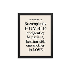 Ephesians 42 Be completely humble and gentle be patient bearing with one another in love framed print on a plain backdrop in size 12"x16".