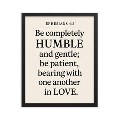 Ephesians 42 Be completely humble and gentle be patient bearing with one another in love framed print on a plain backdrop in size 16"x20".