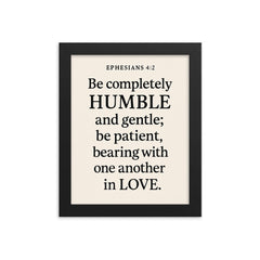 Ephesians 42 Be completely humble and gentle be patient bearing with one another in love framed print on a plain backdrop in size 8"x10".
