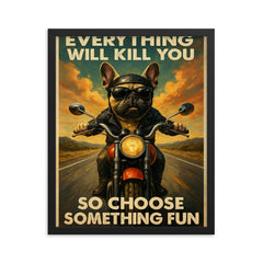 Everything will kill you so choose something fun - funny French bulldog riding a motorbike framed print on a plain backdrop in size 16"x20".