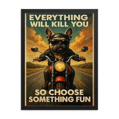 Everything will kill you so choose something fun - funny French bulldog riding a motorbike framed print on a plain backdrop in size 18"x24".