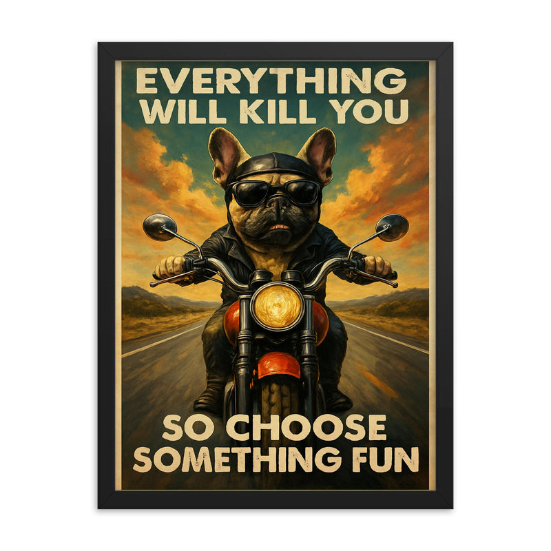 Everything will kill you so choose something fun - funny French bulldog riding a motorbike framed print on a plain backdrop in size 18