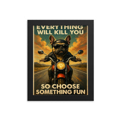 Everything will kill you so choose something fun - funny French bulldog riding a motorbike framed print on a plain backdrop in size 8"x10".