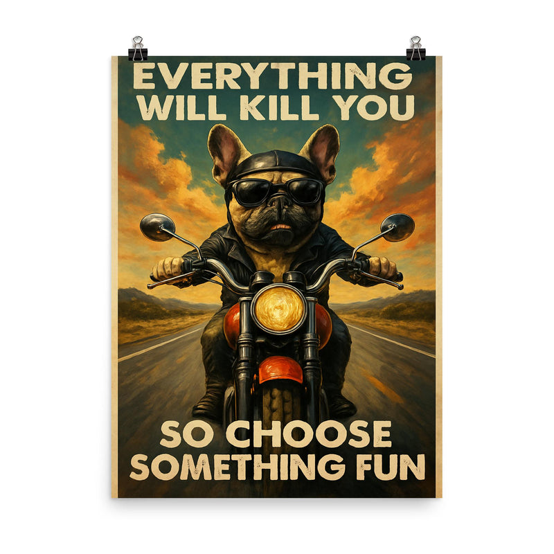 Everything will kill you so choose something fun - funny French bulldog riding a motorbike poster on a plain backdrop in size 8