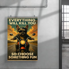 Everything will kill you so choose something fun - funny French bulldog riding a motorbike poster 4