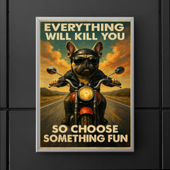 Everything will kill you so choose something fun - funny French bulldog riding a motorbike poster 5