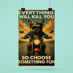 Everything will kill you so choose something fun - funny French bulldog riding a motorbike poster 6