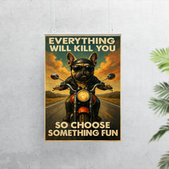 Everything will kill you so choose something fun - funny French bulldog riding a motorbike poster 7