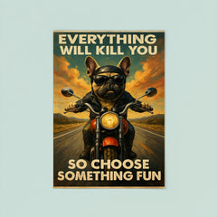 Everything will kill you so choose something fun - funny French bulldog riding a motorbike poster 8