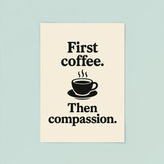 First coffee Then compassion poster 8