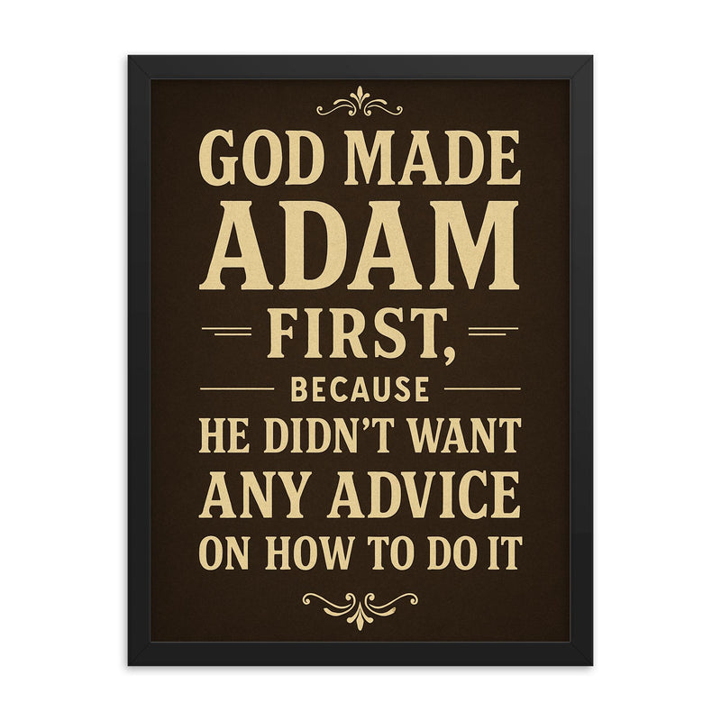 God made Adam first because he didn't want any advice on how to do it framed print on a plain backdrop in size 18