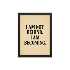I am not behind I am becoming framed print on a plain backdrop in size 12"x16".