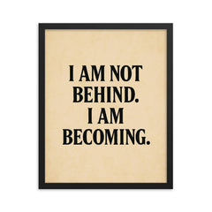 I am not behind I am becoming framed print on a plain backdrop in size 16"x20".