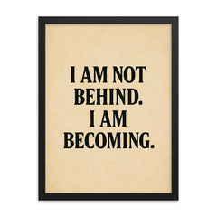 I am not behind I am becoming framed print on a plain backdrop in size 18"x24".