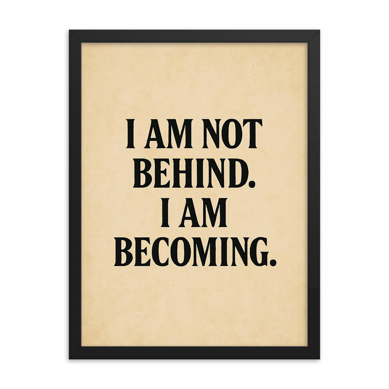 I am not behind I am becoming framed print on a plain backdrop in size 18