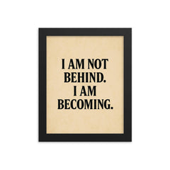 I am not behind I am becoming framed print on a plain backdrop in size 8"x10".
