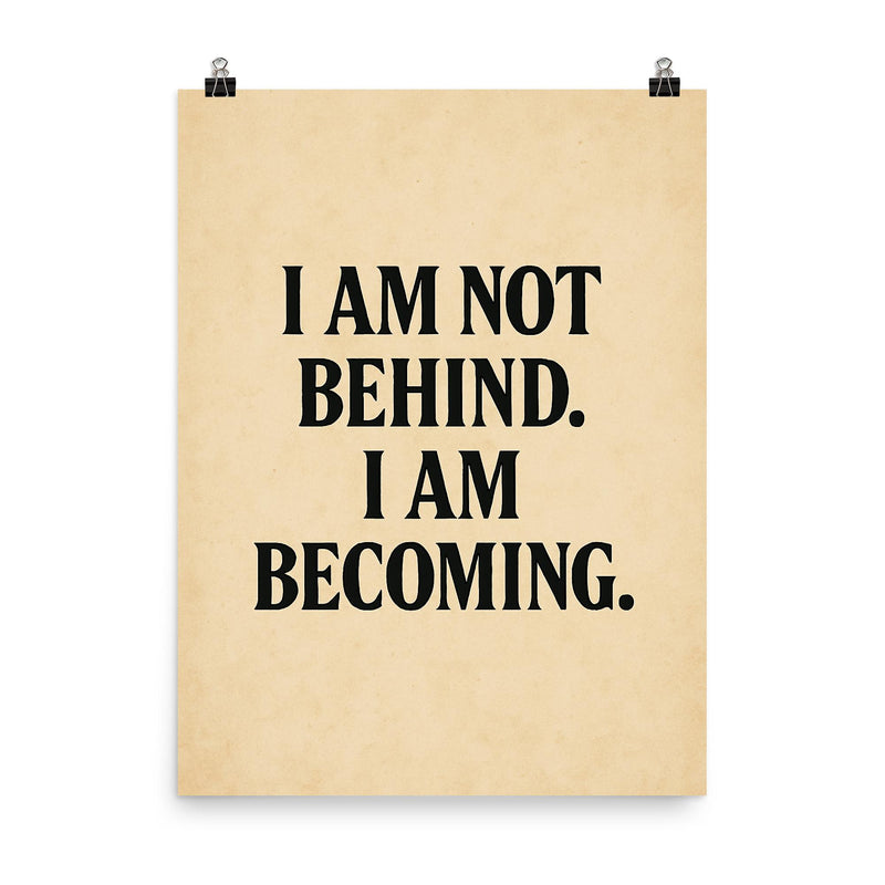 I am not behind I am becoming poster on a plain backdrop in size 8
