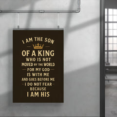 I am the son of a king who is not moved by the world for my God is with me and goes before me I do not fear because I am His poster 4