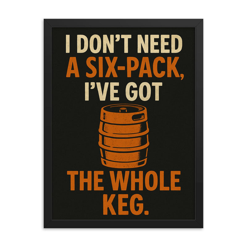 I dont need a six pack Ive got the whole keg framed print on a plain backdrop in size 18