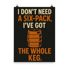 I dont need a six pack Ive got the whole keg poster on a plain backdrop in size 8"x10".