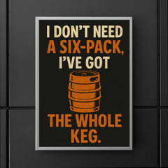 I dont need a six pack Ive got the whole keg poster 5